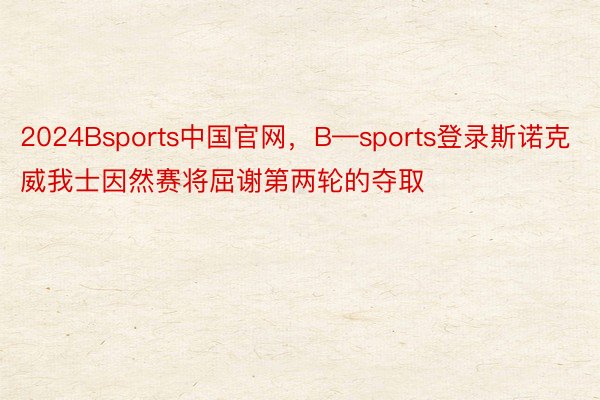 2024Bsports中国官网，B—sports登录斯诺克威我士因然赛将屈谢第两轮的夺取