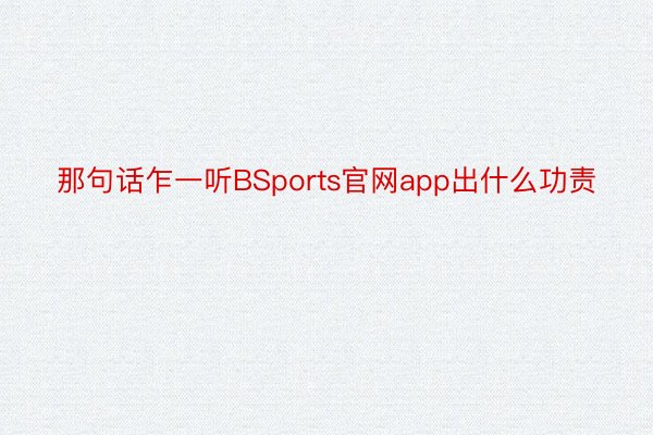 那句话乍一听BSports官网app出什么功责