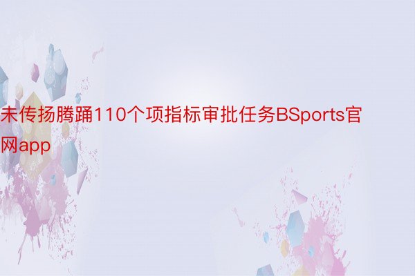 未传扬腾踊110个项指标审批任务BSports官网app