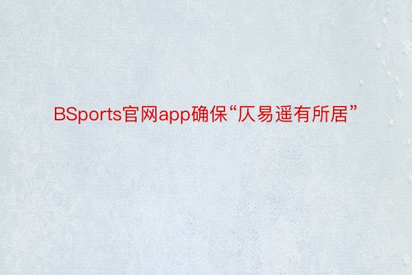 BSports官网app确保“仄易遥有所居”