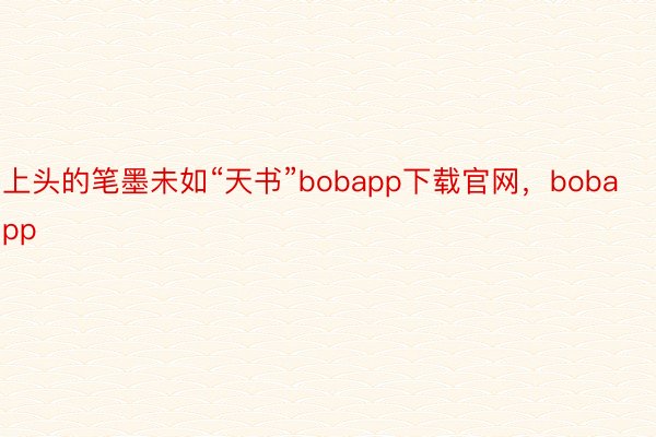 上头的笔墨未如“天书”bobapp下载官网，bobapp