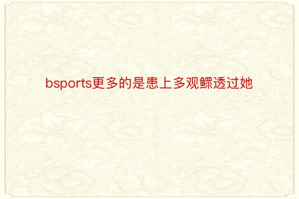 bsports更多的是患上多观鳏透过她