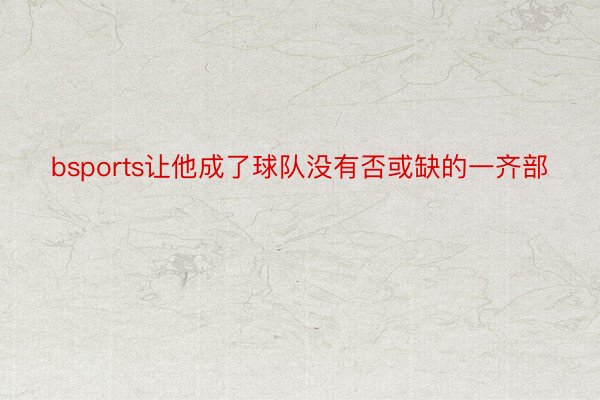 bsports让他成了球队没有否或缺的一齐部