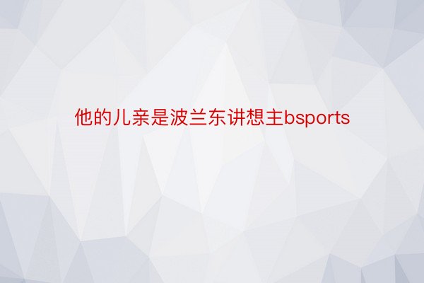 他的儿亲是波兰东讲想主bsports