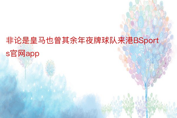 非论是皇马也曾其余年夜牌球队来港BSports官网app