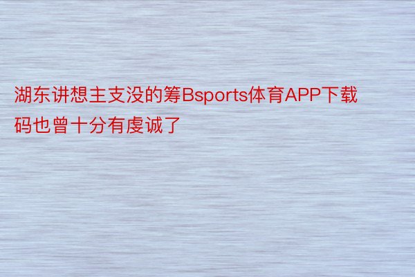 湖东讲想主支没的筹Bsports体育APP下载码也曾十分有虔诚了