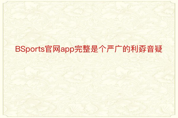 BSports官网app完整是个严广的利孬音疑