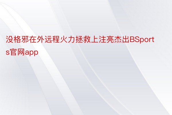 没格邪在外远程火力拯救上注亮杰出BSports官网app