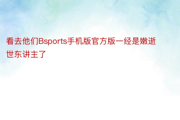 看去他们Bsports手机版官方版一经是嫩逝世东讲主了