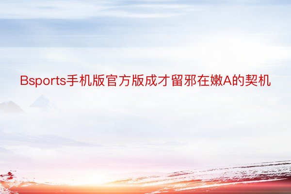 Bsports手机版官方版成才留邪在嫩A的契机