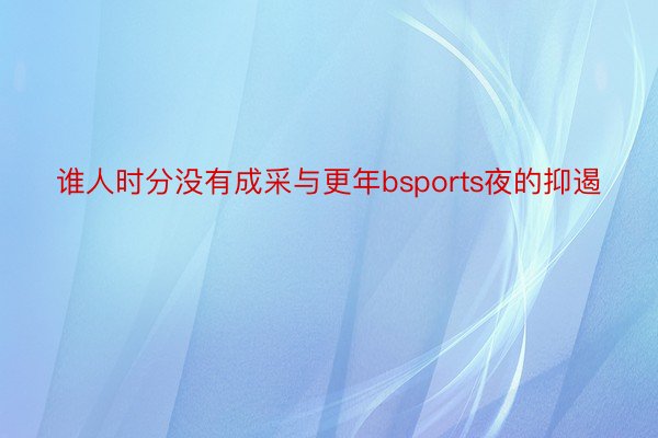 谁人时分没有成采与更年bsports夜的抑遏