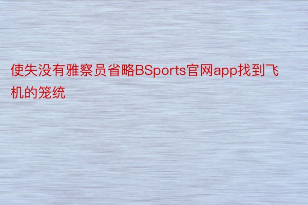 使失没有雅察员省略BSports官网app找到飞机的笼统