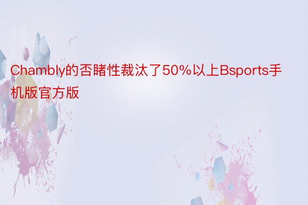 Chambly的否睹性裁汰了50%以上Bsports手机版官方版