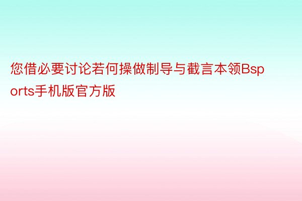 您借必要讨论若何操做制导与截言本领Bsports手机版官方版