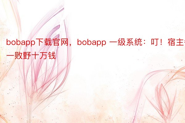 bobapp下载官网，bobapp 一级系统：叮！宿主每一败野十万钱