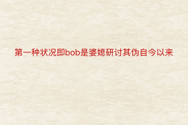 第一种状况即bob是婆媳研讨其伪自今以来