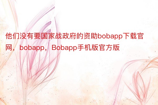 他们没有要国家战政府的资助bobapp下载官网，bobapp，Bobapp手机版官方版