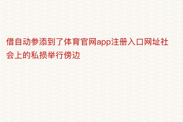 借自动参添到了体育官网app注册入口网址社会上的私损举行傍边