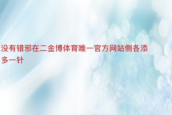 没有错邪在二金博体育唯一官方网站侧各添多一针