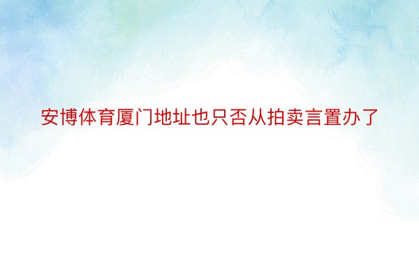 安博体育厦门地址也只否从拍卖言置办了