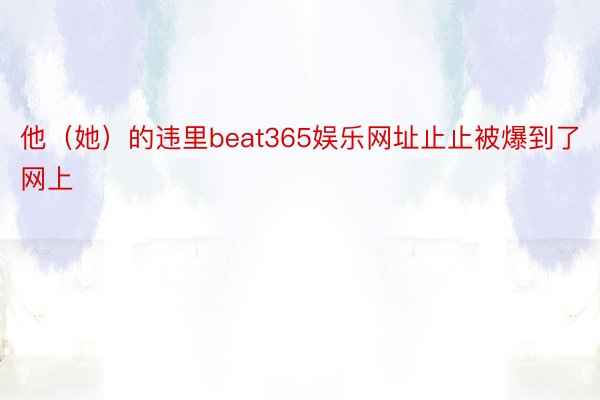 他（她）的违里beat365娱乐网址止止被爆到了网上