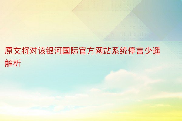 原文将对该银河国际官方网站系统停言少遥解析