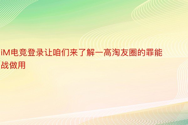 iM电竞登录让咱们来了解一高淘友圈的罪能战做用