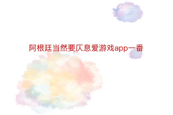 阿根廷当然要仄息爱游戏app一番