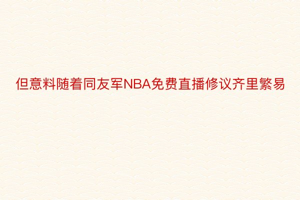 但意料随着同友军NBA免费直播修议齐里繁易