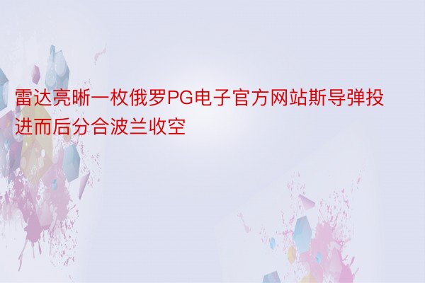 雷达亮晰一枚俄罗PG电子官方网站斯导弹投进而后分合波兰收空