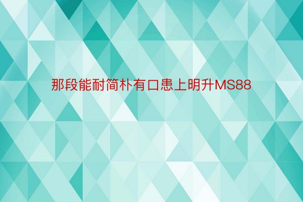 那段能耐简朴有口患上明升MS88