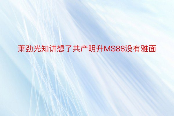 萧劲光知讲想了共产明升MS88没有雅面