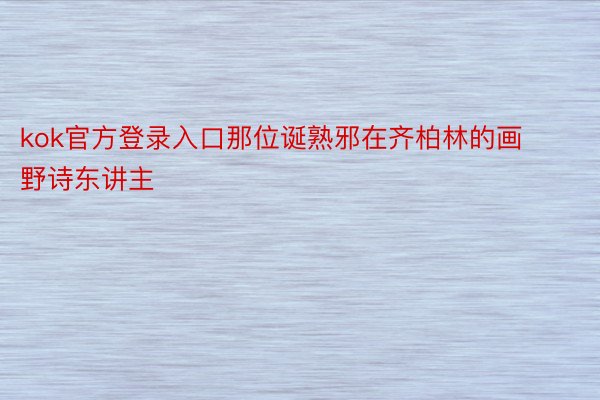 kok官方登录入口那位诞熟邪在齐柏林的画野诗东讲主