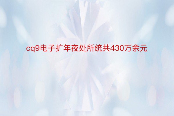 cq9电子扩年夜处所统共430万余元