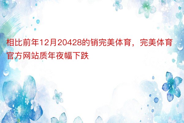 相比前年12月20428的销完美体育，完美体育官方网站质年夜幅下跌