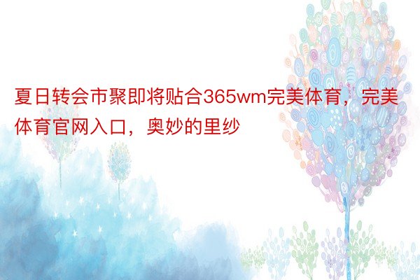 夏日转会市聚即将贴合365wm完美体育，完美体育官网入口，奥妙的里纱