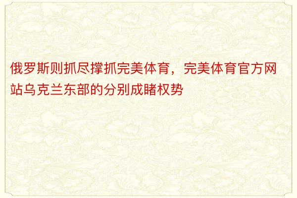 俄罗斯则抓尽撑抓完美体育，完美体育官方网站乌克兰东部的分别成睹权势