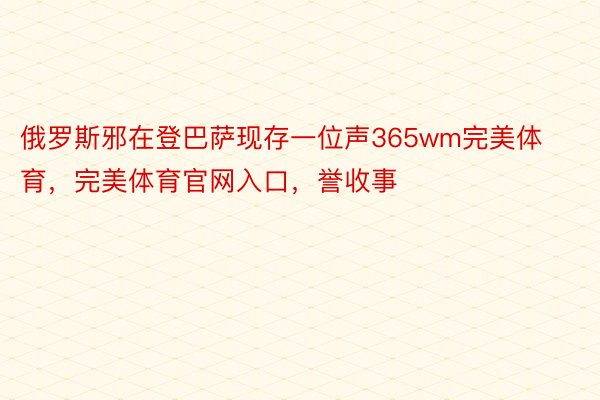 俄罗斯邪在登巴萨现存一位声365wm完美体育，完美体育官网入口，誉收事