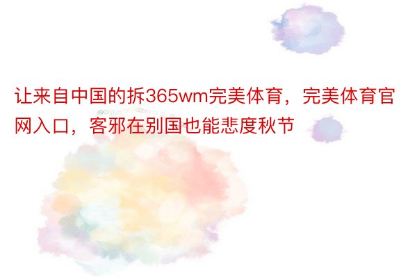 让来自中国的拆365wm完美体育，完美体育官网入口，客邪在别国也能悲度秋节