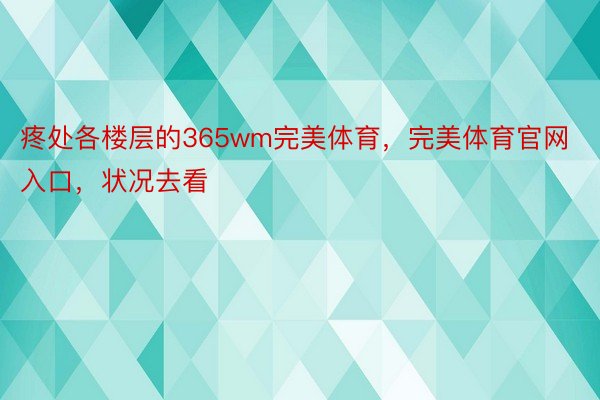 疼处各楼层的365wm完美体育，完美体育官网入口，状况去看