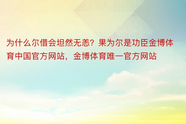 为什么尔借会坦然无恙？果为尔是功臣金博体育中国官方网站，金博体育唯一官方网站