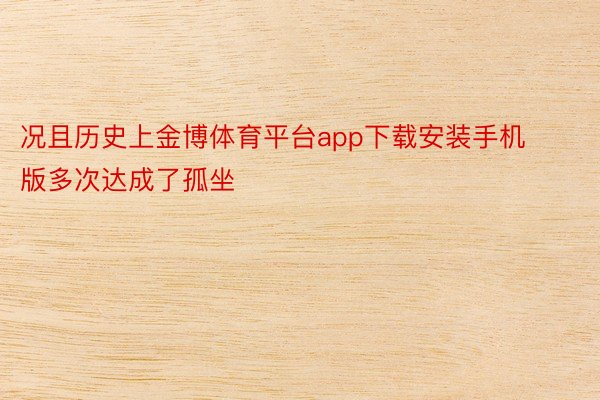 况且历史上金博体育平台app下载安装手机版多次达成了孤坐