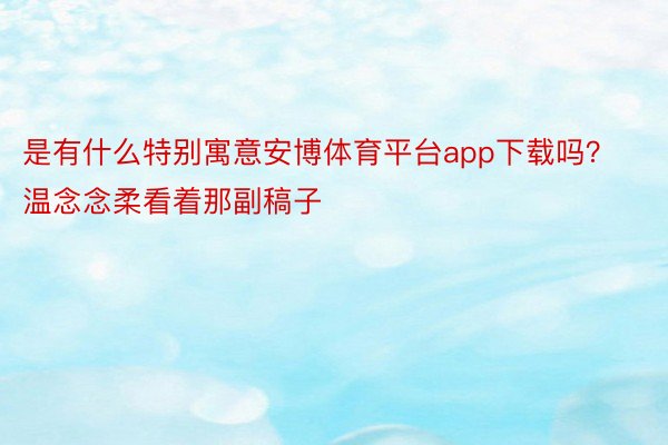 是有什么特别寓意安博体育平台app下载吗？温念念柔看着那副稿子