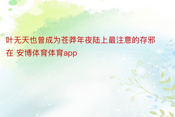 叶无天也曾成为苍莽年夜陆上最注意的存邪在 安博体育体育app