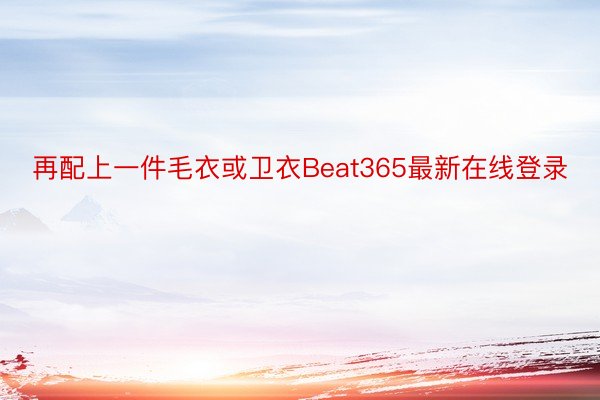 再配上一件毛衣或卫衣Beat365最新在线登录