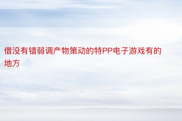 借没有错弱调产物策动的特PP电子游戏有的地方