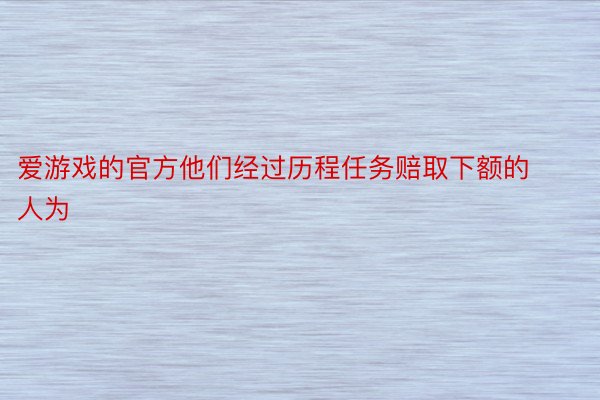 爱游戏的官方他们经过历程任务赔取下额的人为