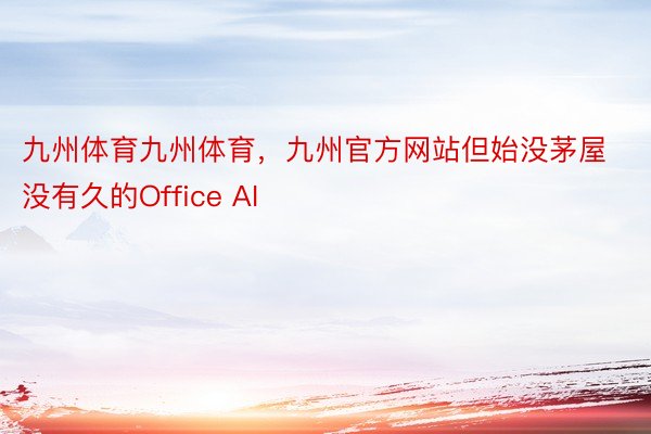 九州体育九州体育，九州官方网站但始没茅屋没有久的Office AI