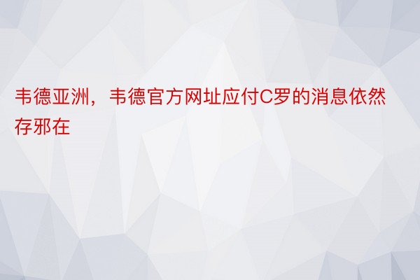 韦德亚洲，韦德官方网址应付C罗的消息依然存邪在