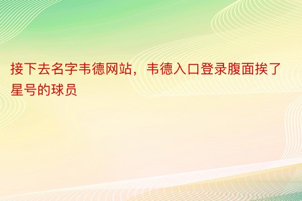 接下去名字韦德网站，韦德入口登录腹面挨了星号的球员